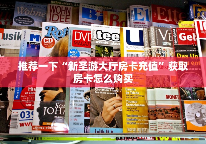 推荐一下“新圣游大厅房卡充值”获取房卡怎么购买